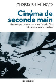 Cinema de seconde main: Esthetique du remploi dans l'art du film et des nouveaux medias Christa Blumlinger Author