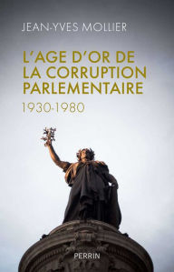 L'Ã¢ge d'or de la corruption parlementaire Jean-Yves MOLLIER Author