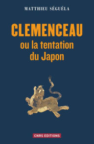 Clemenceau ou la tentation du Japon Matthieu SÃ©guela Author