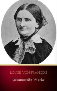 Louise von FranÃ§ois: Gesammelte Werke Louise von FranÃ§ois Author