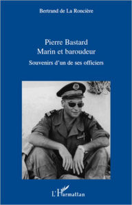 Pierre Bastard Marin et Baroudeur: Souvenirs d'un de ses officiers - Bertrand De La Ronciere