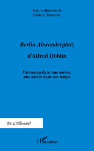 Berlin Alexanderplatz d'Alfred DÃ¶blin: Un roman dans une oeuvre, une oeuvre dans son temps FrÃ©dÃ©ric Teinturier Author