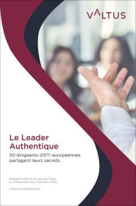 Le Leader Authentique: 50 dirigeants d'ETI europÃ©ennes partagent leurs secrets Philippe Soullier Author