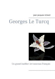 Georges Le Turcq: Un grand Joaillier Art nouveau Franï¿½ais Richard Jean-Jacques Author