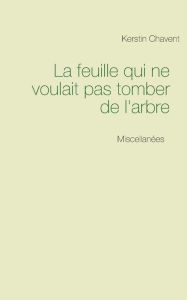 La feuille qui ne voulait pas tomber de l'arbre: Miscellanées Kerstin Chavent Author