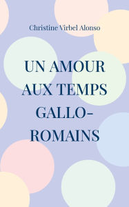 Un amour aux temps gallo-romains Christine Virbel Alonso Author