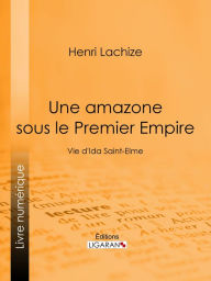 Une Amazone sous le Premier Empire: Vie d'Ida Saint-Elme - Henri Lachize