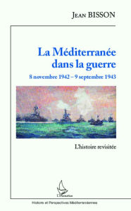 La Méditerranée dans la guerre 8 novembre 1942 - 9 septembre 1943: L'histoire revisitée Jean Bisson Author