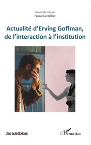 ActualitÃ© d'Erving Goffman, de l'interaction Ã  l'institution Editions L'Harmattan Author