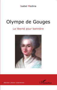 Olympe de Gouges: La liberté pour bannière Isabel Medina Author