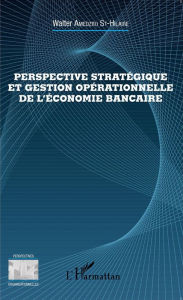 Perspective stratÃ©gique et gestion opÃ©rationnelle de l'Ã©conomie bancaire Walter Amedzro St-Hilaire Author
