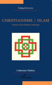 Christianisme/Islam: Visions d'OecumÃ©nisme Ã©sotÃ©rique Frithjof Schuon Author