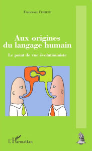 Aux origines du langage humain: Le point de vue Ã©volutionniste Francesco Ferretti Author