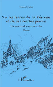 Sur les traces de La Pérouse et de ses marins perdus: Un mystère des mers australes Tristan Chalon Author
