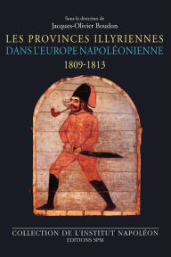 Les Provinces illyriennes dans l'Europe napoléonienne (1809-1813) Jacques-Olivier Boudon Author