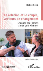 La relation et le couple, vecteurs de changement: Changer pour aimer, aimer pour changer Nadine Gobin Author