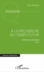 A la recherche du temps futur: Traité de gouvernement, Tome 2 Jean Amado Author