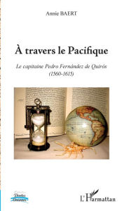 A travers le Pacifique: Le capitaine Pedro Fernández de Quirós - (1560-1615) - Annie Baert