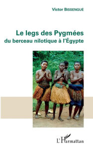 Le legs des PygmÃ©es: Du berceau nilotique Ã  l'Ã?gypte Victor Bissengue Author