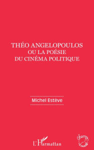 Théo Angelopoulos ou la poésie du cinéma politique Michel Estève Author