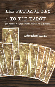 The Pictorial Key to the Tarot: Being fragments of a Secret Tradition under the Veil of Divination Arthur Edward Waite Author