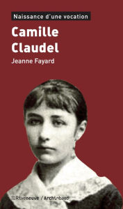 Camille Claudel: Naissance d'une vocation Jeanne Fayard Author