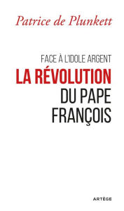 Face Ã  l'idole Argent, la rÃ©volution du pape FranÃ§ois Patrice de Plunkett Author