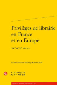 Privileges de librairie en France et en Europe: XVIe-XVIIe siecles Edwige Keller-Rahbe Editor