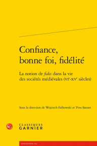 Confiance, bonne foi, fidelite: La notion de fides dans la vie des societes medievales (VIe-XVe siecles) - Wojciech Falkowski