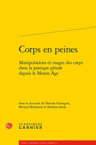 Corps en peines: Manipulations et usages des corps dans la pratique penale depuis le Moyen Age Martine Charageat Editor