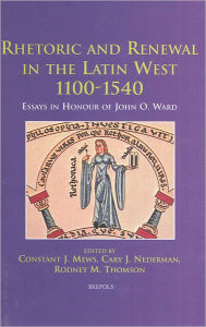 Rhetoric and Renewal in the Latin West 1100-1540: Essays in Honour of John O. Ward Constant Mews Editor