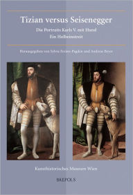 Tizian versus Seisenegger: Die Portraits Karls V. mit Hund. Ein Holbeinstreit Sylvia Ferino-Pagden Editor