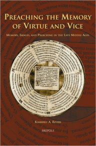 Preaching the Memory of Virtue and Vice: Memory, Images, and Preaching in the Late Middle Ages Kimberly Rivers Author