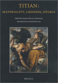 Titian: Materiality, Likeness, Istoria Joanna Woods-Marsden Editor