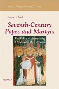 Seventh-Century Popes and Martyrs: The Political Hagiography of Anastasius Bibliothecarius Bronwen Neil Author