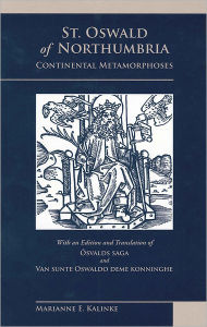 St. Oswald of Northumbria: English: Continental Metamorphoses, with an Edition and Translation of Ósvalds saga and Van sunte Oswaldo deme konninghe