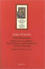 Vera philosophia: Studies in Late Antique medieval and Renaissance Christian Thought G d'Onofrio Author