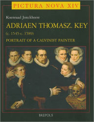 Adriaen Thomasz Key (ca.1545- ca.1589): Portrait of a Calvinist Painter Koenraad Jonckheere Author