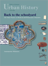 Back to the Schoolyard: The Daily Practice of Medieval and Renaissance Education Annemarieke Willemsen Author