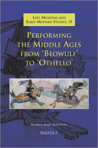Performing the Middle Ages from 'Beowulf' to 'Othello' Andrew James Johnston Author