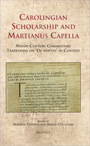 Carolingian Scholarship and Martianus Capella: Ninth-Century Commentary Traditions on 'De nuptiis' in Context Mariken Teeuwen Editor