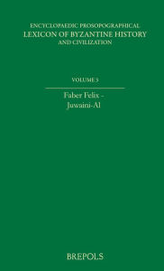 Encyclopaedic Prosopographical Lexicon of Byzantine History and Civilization 3: Faber Felix - Juwayni, Al- AGC Savvides Editor