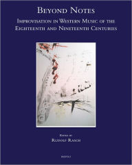 Beyond Notes: Improvisation in Western Music of the Eighteenth and Nineteenth Centuries Rudolf Rasch Editor