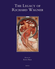 The Legacy of Richard Wagner: Convergences and Dissonances in Aesthetics and Reception Luca Sala Editor