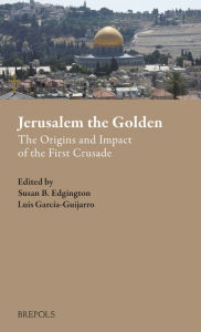Jerusalem the Golden: The Origins and Impact of the First Crusade Susan B. Edgington Editor