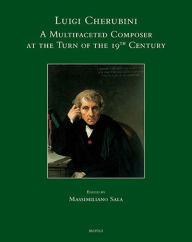 Luigi Cherubini: A Multifaceted Composer at the Turn of the 19th Century Massimiliano Sala Editor