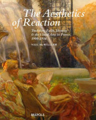 The Aesthetics of Reaction: Tradition, Faith, Identity, and the Visual Arts in France, 1900-1914 Neil McWilliam Author