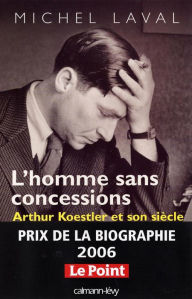 L'Homme sans concessions: Arthur Koestler et son siÃ¨cle Michel Laval Author