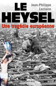 Le Heysel: Une tragÃ©die europÃ©enne Jean-Philippe Leclaire Author