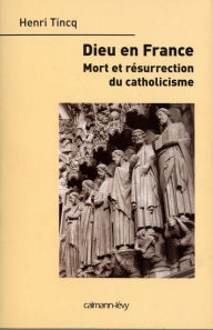 Dieu en France: Mort et résurrection du catholicisme - Henri Tincq